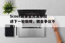 Scout赛事官方发布挺进下一轮新规，掘金争议不断！的简单介绍